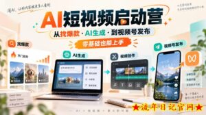 AI短视频启动营，从找爆款·AI生成·到视频号发布，零基础也能上手-流年日记
