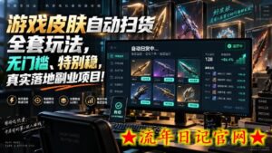 游戏皮肤自动扫货全套玩法，无门槛、特别稳，真实落地副业项目！【揭秘】-流年日记