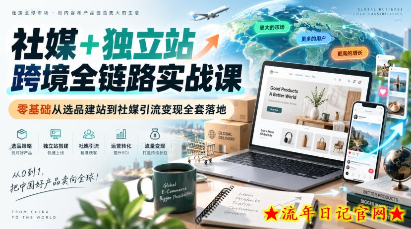社媒+独立站跨境全链路实战课|零基础从选品建站到社媒引流变现全套落地-流年日记