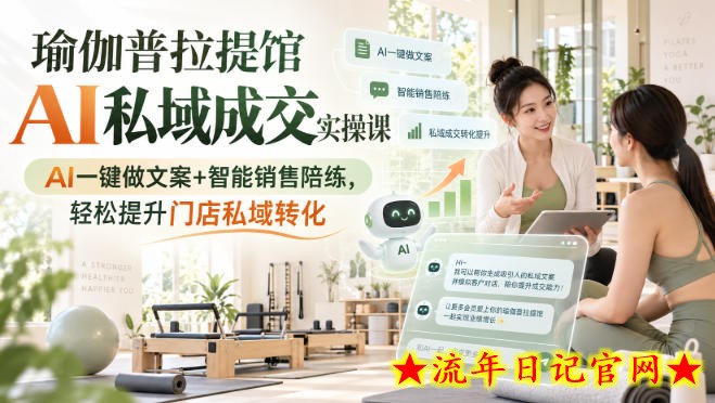 瑜伽普拉提馆AI私域成交实操课|AI一键做文案+智能销售陪练,轻松提升门店私域转化-流年日记