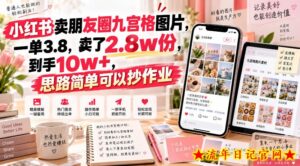 小红书卖朋友圈九宫格图片,一单3.8,卖了2.8w份,到手10w+,思路简单可以抄作业-流年日记