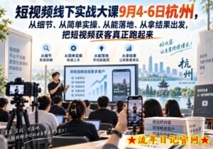 短视频线下实战大课9月4-6日杭州，从细节、从简单实操、从能落地、从拿结果出发，把短视频获客真正跑起来-流年日记