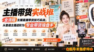 主播带货实战班ZB,全流程主播直播带货技巧实战,从普通主播进阶为专业带货操盘手-流年日记