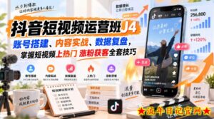 抖音短视频运营班J4｜账号搭建、内容实战、数据复盘，掌握短视频上热门涨粉获客全套技巧-流年日记