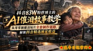 抖音83W粉丝博主的AI催泪故事教学,从零掌握催泪短片全套制作链路,解锁抖音精选独家收益-流年日记