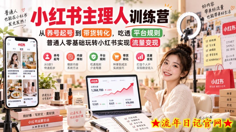 小红书主理人训练营，从养号起号到带货转化，吃透平台规则，普通人零基础玩转小红书实现流量变现-流年日记