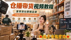 仓播带货视频教程，某带货社群精品课，一节课2小时4分钟的视频教会你-流年日记