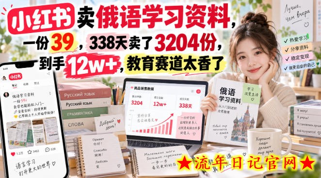 小红书卖俄语学习资料，一份39，338天卖了3204份，到手12w+，教育赛道太香了-流年日记