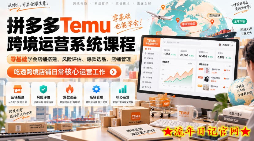 Temu跨境拼多多运营系统课程，零基础学会店铺搭建、风险评估、爆款选品、店铺管理，吃透跨境店铺日常核心运营工作-流年日记