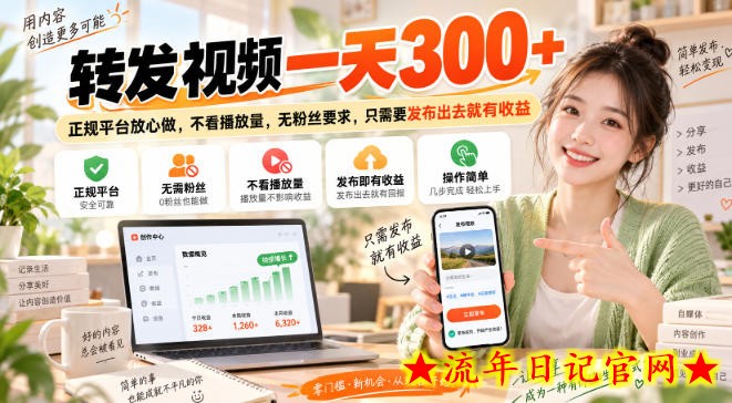 转发视频一天300+，正规平台放心做，不看播放量，无粉丝要求，只需要发布出去就有收益【揭秘】-流年日记
