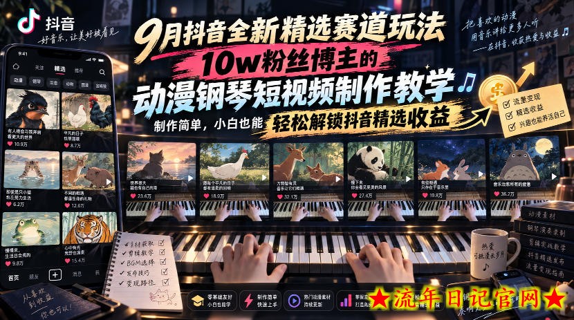 9月抖音全新精选赛道玩法，10w粉丝博主的动漫钢琴短视频制作教学，制作简单，小白也能轻松解锁抖音精选收益-流年日记