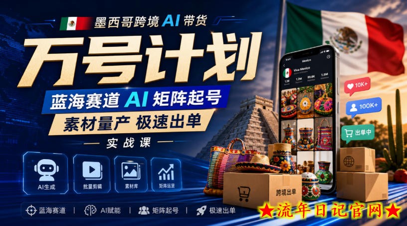 墨西哥跨境AI带货万号计划，蓝海赛道AI矩阵起号，素材量产极速出单实战课-流年日记