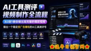 AI工具测评视频制作全流程，从0到1教你做出高完播的爆款视频，做出一个稳定接广告賺钱的AI工具测评号-流年日记