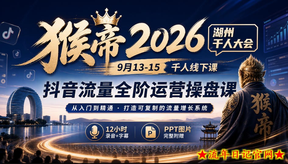 猴帝2026湖州千人大会9月13-15千人线下课,抖音流量全阶运营操盘课,12小时录音加字幕+ppt图片-流年日记