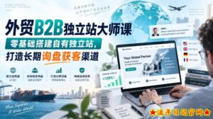 外贸B2B独立站大师课，零基础搭建自有独立站，打造长期询盘获客渠道-流年日记