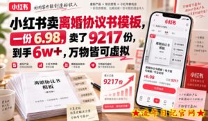 小红书卖离婚协议书模板，一份6.98，卖了9217份，到手6w+，万物皆可虚拟-流年日记