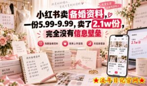 小红书卖备婚资料,一份5.99-9.99,卖了2.1w份,完全没有信息壁垒-流年日记