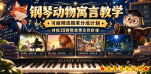 钢琴动物寓言教学，可做精选独家分成计划，对标35W粉丝博主同款课-流年日记