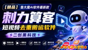 【精品】鲁大魔AI软件最新款刺力算客短视频去重搬运软件二创黑科技-流年日记