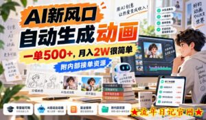 AI新风口，自动生成动画，一单500+，月入2W很简单，附内部接单资源【揭秘】-流年日记