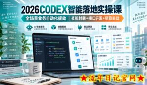 2026Codex智能落地实操课,全场景业务自动化提效,技能封装+接口开发+项目实战-流年日记