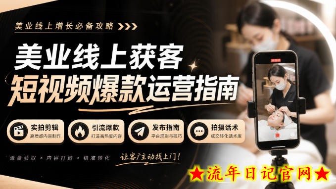 美业线上获客短视频爆款运营指南-无水印,实拍剪辑、引流爆款、发布指南、拍摄话术!-流年日记