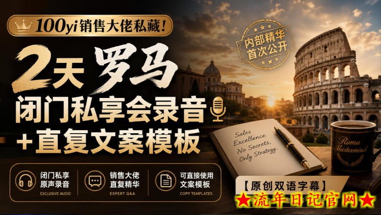 100yi销售大佬私藏-无水印!2天罗马闭门私享会录音+直复文案模板【原创双语字幕】-流年日记