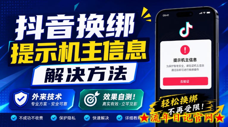 抖音换绑提示机主信息解决方法，外来技术，效果自测！-流年日记