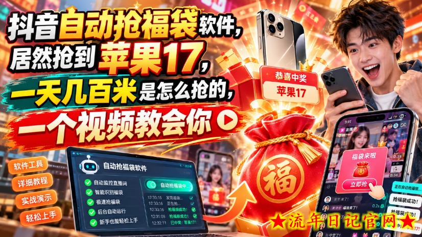 抖音自动抢福袋软件，居然抢到苹果17，一天几百是怎么抢的，一个视频教会你【揭秘】-流年日记