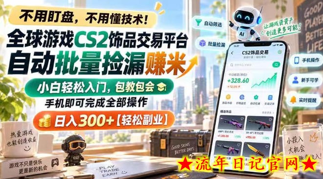 全球游戏CS2饰品交易平台自动批量捡漏賺米，小白轻松入门，包教包会，手机即可完成全部操作，日入300+【揭秘】-流年日记