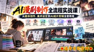 AI漫剧制作全流程实战课｜从剧本创作、美术设定到AI成片剪辑全套教程​-流年日记