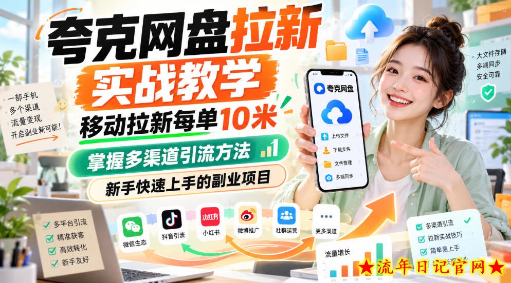 夸克网盘拉新实战教学，移动拉新每单10米，掌握多渠道引流方法，新手快速上手的副业项目-流年日记