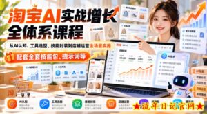 【无水印】淘宝AI实战增长全体系课程,从AI认知、工具选型、技能封装到店铺运营全场景实操,配套全套技能包、提示词等-流年日记