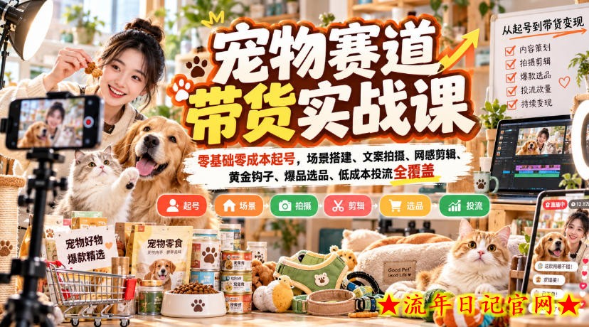 宠物赛道带货实战课，零基础零成本起号，场景搭建、文案拍摄、网感剪辑、黄金钩子、爆品选品、低成本投流全覆盖-流年日记