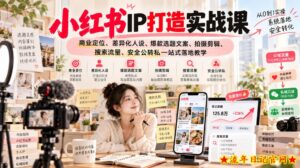 小红书ip打造实战课，商业定位、差异化人设、爆款选题文案、拍摄剪辑、搜索流量、安全公转私一站式落地教学-流年日记