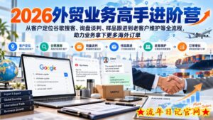 2026外贸业务高手进阶营，从客户定位谷歌搜客、询盘谈判、样品跟进到老客户维护等全流程，助力业务拿下更多海外订单-流年日记