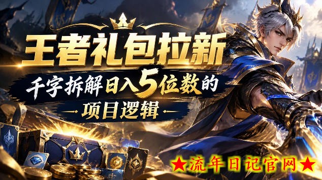 王者游戏礼包拉新_千字拆解日入5位数的项目逻辑-流年日记