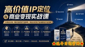【无水印】高价值IP定位与商业变现实战课，从商业认知、模式选择到产品矩阵、竞品分析及产品海报设计全流程-流年日记