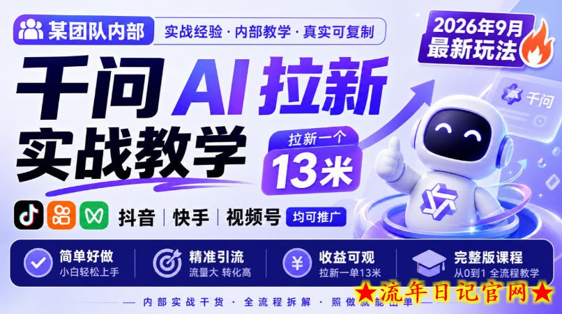 某团队内部千问AI拉新实战教学,2026年9月最新玩法,拉新一个13米,抖音、快手、视频号均可推广,简单好做完整版课程-流年日记