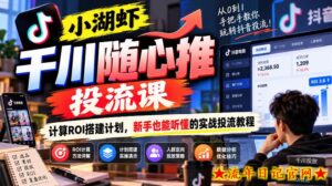 小湖虾千川随心推投流课，计算ROI搭建计划，新手也能听懂的实战投流教程-流年日记