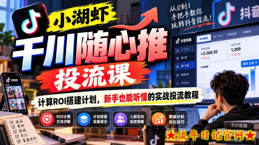 小湖虾千川随心推投流课，计算ROI搭建计划，新手也能听懂的实战投流教程-流年日记