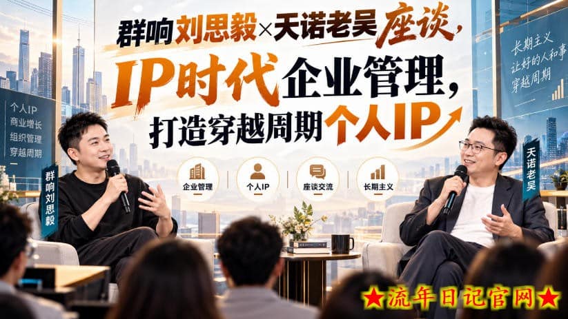 群响刘思毅×天诺老吴座谈，IP时代企业管理，打造穿越周期个人IP-流年日记