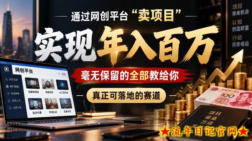 通过网创平台“卖项目”实现年入100w,毫无保留的全部教给你,真正可落地的赛道【揭秘】-流年日记