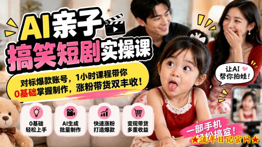 AI亲子搞笑短剧实操课,对标爆款账号,1小时课程带你0基础掌握制作,涨粉带货双丰收-流年日记
