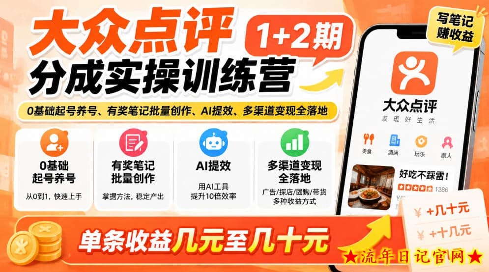 大众点评分成实操训练营1+2期|0基础起号养号、有奖笔记批量创作、AI提效、多渠道变现全落地,单条收益几元至几十元-流年日记