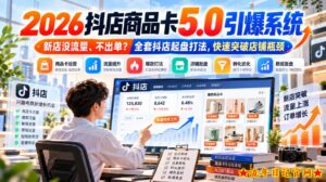 2026抖店商品卡5.0引爆店铺流量,新店没流量、不出单?全套抖店起盘打法,快速突破店铺瓶颈-流年日记