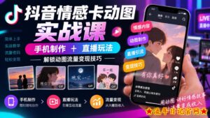 抖音情感卡动图实战课|手机制作+直播玩法,解锁动图流量变现技巧-流年日记