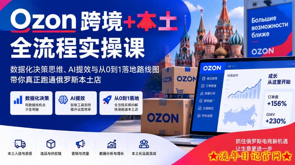 Ozon跨境+本土全流程实操课,数据化决策思维、AI提效与从0到1落地路线图,带你真正跑通俄罗斯本土店-流年日记