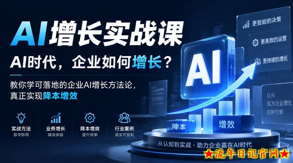 AI增长实战课,AI时代,企业如何增长?教你学可落地的企业AI增长方法论,真正实现降本增效-流年日记