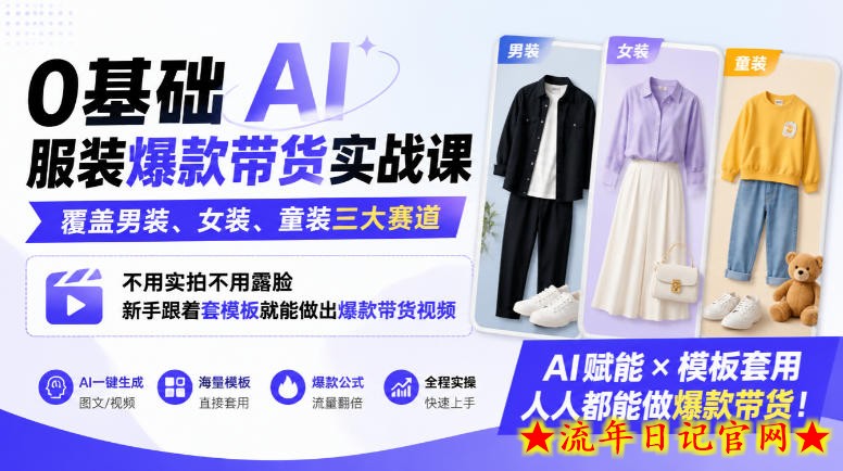0基础AI服装爆款带货实战课|覆盖男装、女装、童装三大赛道,不用实拍不用露脸,新手跟着套模板就能做出爆款带货视频-流年日记